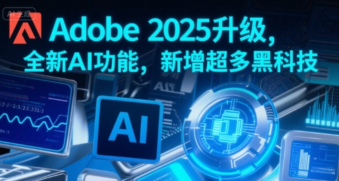Adobe 2025升级，全新AI功能，新增超多黑科技-汇课新知资源网
