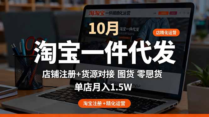 淘宝一件代发精细化运营-10月:店铺注册+货源对接+零囤货,单店月入1.5w-汇课新知资源网
