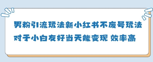 男粉引流玩法(新),玩法友好做的好当天就能变现-汇课新知资源网