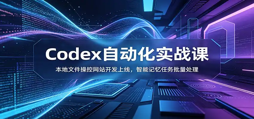 Codex自动化实战课:本地文件操控网站开发上线,智能记忆任务批量处理-汇课新知资源网