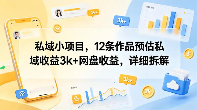 私域小项目,12条作品预估私域收益3k+网盘收益,详细拆解-汇课新知资源网