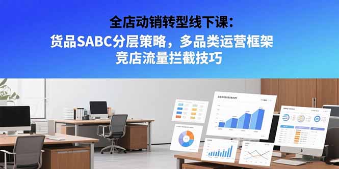 全店动销转型线下课：货品SABC分层策略，多品类运营框架 竞店流量拦截技巧-汇课新知资源网