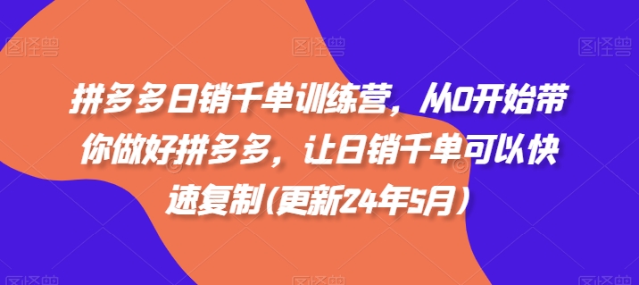 拼多多日销千单训练营,从0开始带你做好拼多多,让日销千单可以快速复制(更新25年11月)-汇课新知资源网