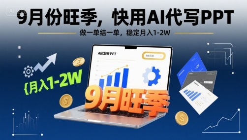 9月份旺季，快用AI代写PPT，做一单结一单，稳定月入1-2W【附AI工具和模板】-汇课新知资源网