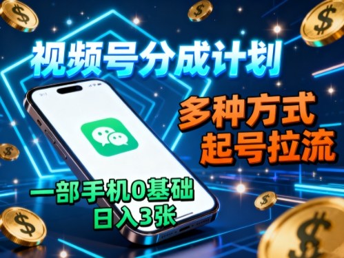 视频号分成计划,多种方式起号拉流,一部手机0基础日入3张-汇课新知资源网