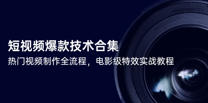 短视频爆款技术合集，热门视频制作全流程，电影级特效实战教程-汇课新知资源网