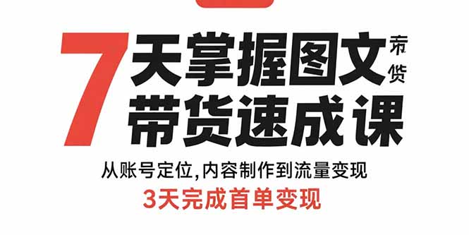 7天掌握图文带货速成课:从账号定位,内容制作到流量变现,3天完成首单变现-汇课新知资源网