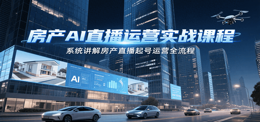房产AI直播运营实战课程，系统讲解房产直播起号运营全流程-汇课新知资源网