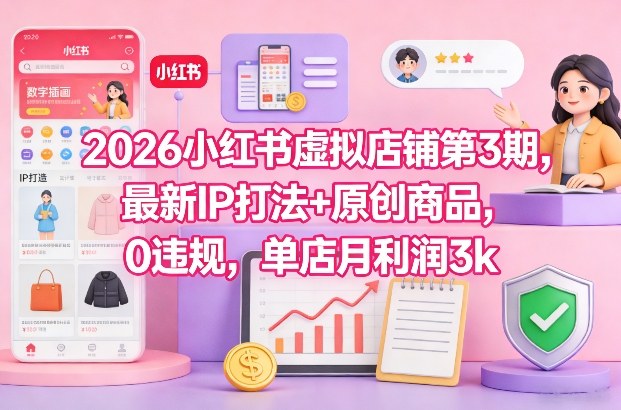 2026小红书虚拟店铺第3期,最新IP打法+原创商品,0违规,单店月利润3k+-汇课新知资源网