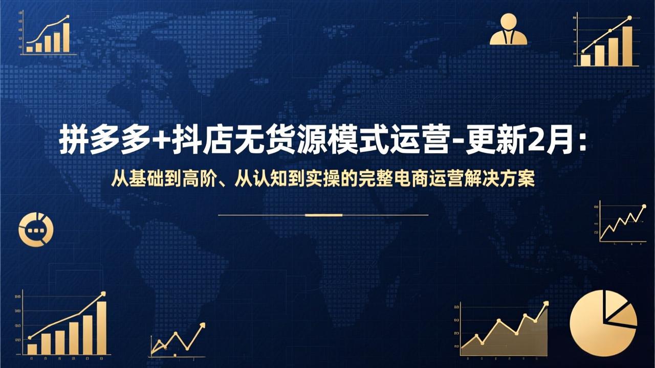 拼多多+抖店无货源模式运营-更新2月:从基础到高阶、从认知到实操的完整电商运营解决方案-汇课新知资源网