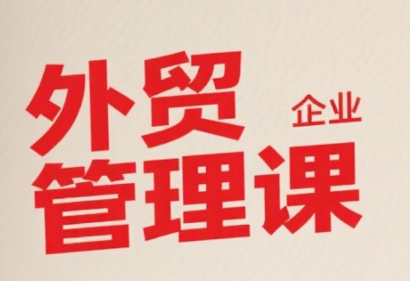 中小外贸企业管理课，系统性强，直击痛点，助企业全面提升管理智慧-汇课新知资源网
