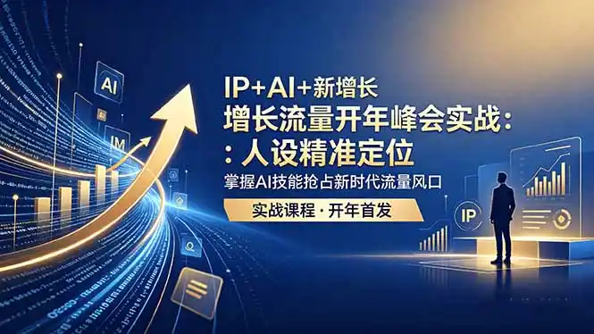 IP+AI+新增长 流量开年 峰会实战:人设精准定位 掌握AI技能抢占新时代流量风口-汇课新知资源网