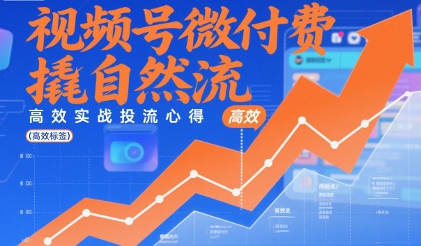 视频号微付费撬自然流,高效实战投流心得-汇课新知资源网