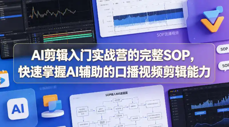 AI剪辑入门实战营的完整SOP,快速掌握AI辅助的口播视频剪辑能力-汇课新知资源网