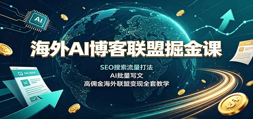 海外AI博客联盟掘金课:SEO搜索流量打法,AI批量写文,高佣金海外联盟变现全套教学-汇课新知资源网