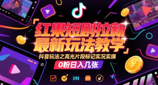 红果短剧拉新最新玩法教学，抖音玩法之高光片段标记实况实操，0粉日入几张-汇课新知资源网
