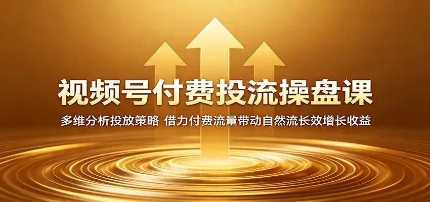 视频号付费投流操盘课:多维分析投放策略,借力付费流量带动自然流长效增长收益-汇课新知资源网