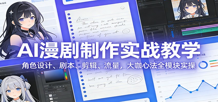 AI 漫剧制作实战教学:角色设计、剧本、剪辑、流量,大咖心法全模块实操-汇课新知资源网