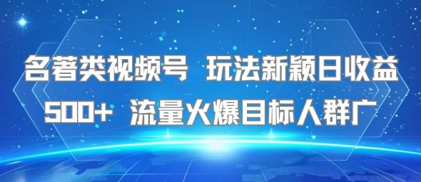 名著类视频号 玩法新颖日收益500+ 流量火爆目标人群广-汇课新知资源网