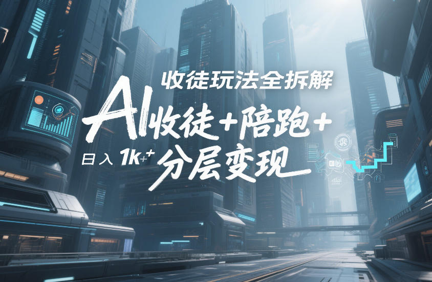 AI收徒玩法全拆解，靠“收徒+陪跑+分层变现”，纯靠流量变现，日入1k+-汇课新知资源网