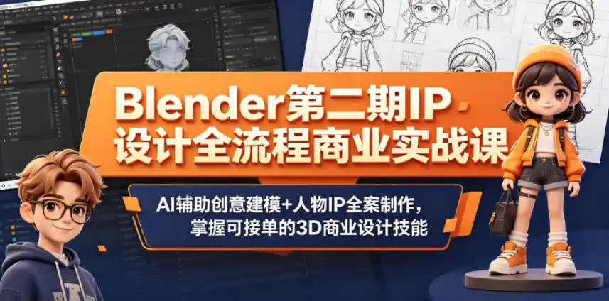Blender第二期IP设计全流程商业实战课,AI辅助创意建模+人物IP全案制作,掌握可接单的3D商业设计技能-汇课新知资源网
