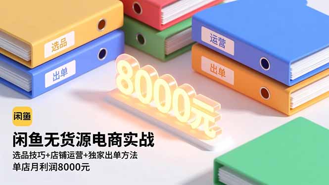 闲鱼无货源电商实战,选品技巧+店铺运营+独家出单方法,单店月利润8000元-汇课新知资源网
