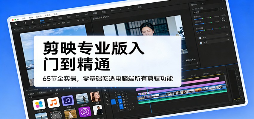 剪映专业版入门到精通,65节全实操,零基础吃透电脑端所有剪辑功能-汇课新知资源网
