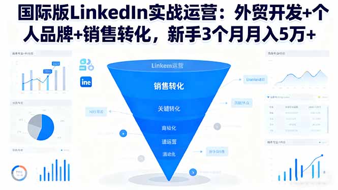 国际版LinkedIn实战运营:外贸开发+个人品牌+销售转化,新手3个月月入5万+-汇课新知资源网