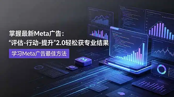 掌握最新的Meta广告，通过“评估-行动-提升”2.0版本轻松获得专业级结果。学习目前学习Meta广告的最佳方法-汇课新知资源网