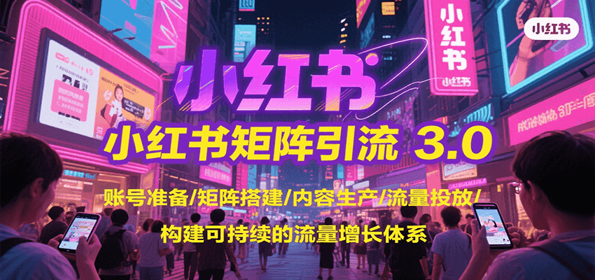 小红书矩阵引流3.0，账号准备/矩阵搭建/内容生产/流量投放/构建可持续的流量增长体系-汇课新知资源网