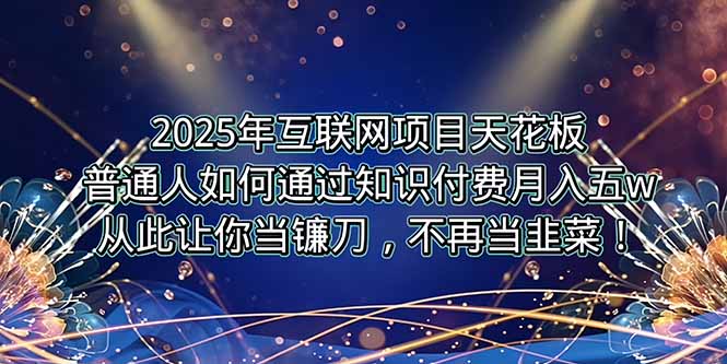 2025年互联网项目天花板，普通人如何通过卖项目实现逆风翻盘，月入5W＋！-汇课新知资源网