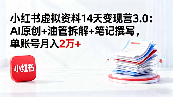 小红书虚拟资料14天变现营3.0:AI原创+油管拆解+笔记撰写,单账号月入2万+-汇课新知资源网