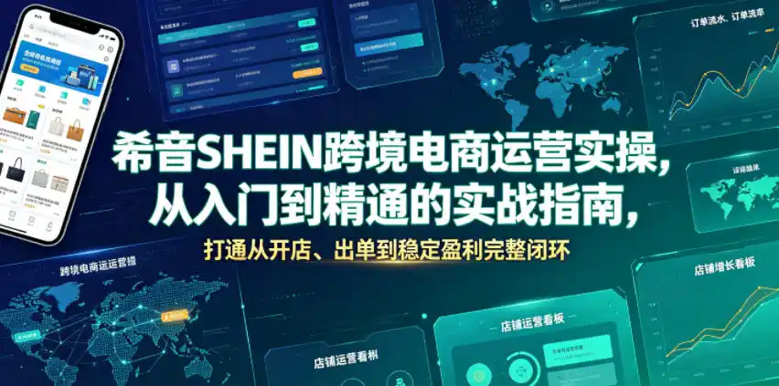 希音SHEIN跨境电商运营实操，从入门到精通的实战指南，打通从开店、出单到稳定盈利完整闭环-汇课新知资源网