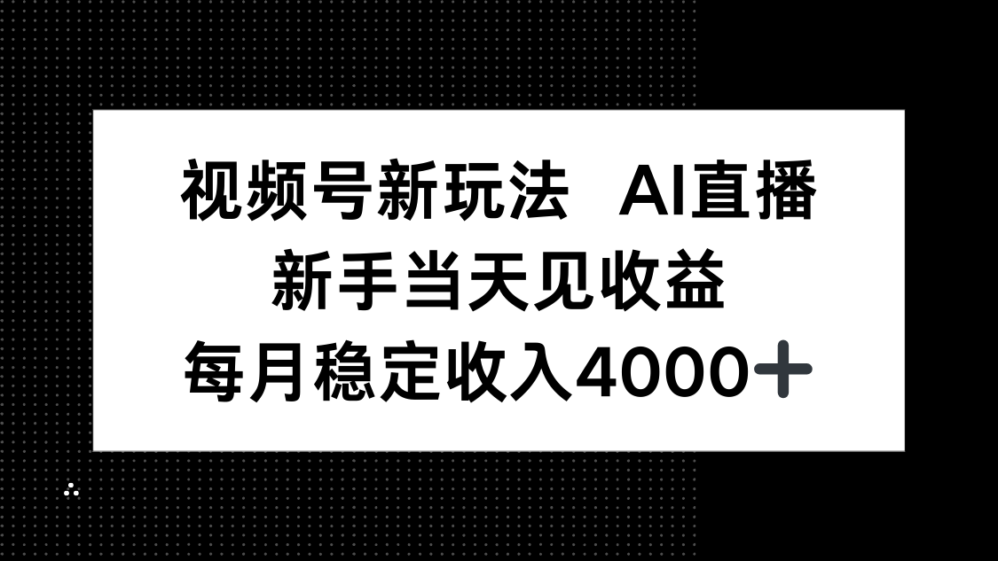 视频号新玩法AI直播，新手小白当天见收益，月入4000+-汇课新知资源网