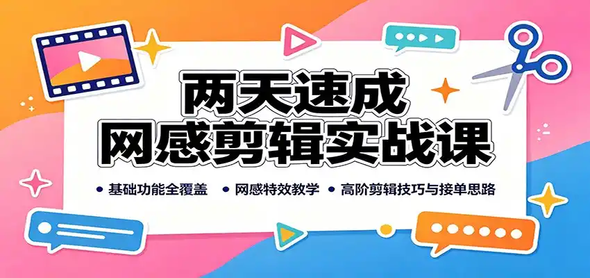 两天速成网感剪辑实战课:基础功能全覆盖,网感特效教学,高阶剪辑技巧与接单思路-汇课新知资源网
