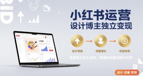小红书运营设计博主独立变现，实现线上月入过W，零基础也能玩转小红书-汇课新知资源网