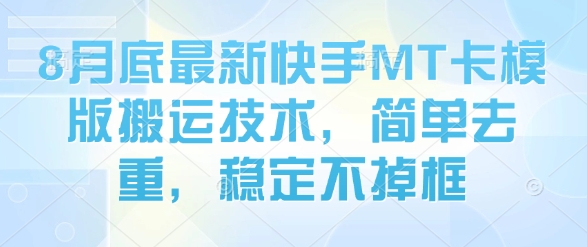 8月底最新快手MT卡模版搬运技术,简单去重,稳定不掉框-汇课新知资源网