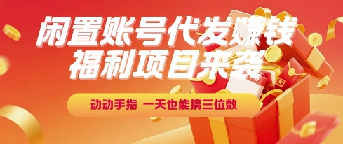 福利项目来袭，闲置账号代发挣钱，动动手指，一天也能搞三位数【揭秘】-汇课新知资源网