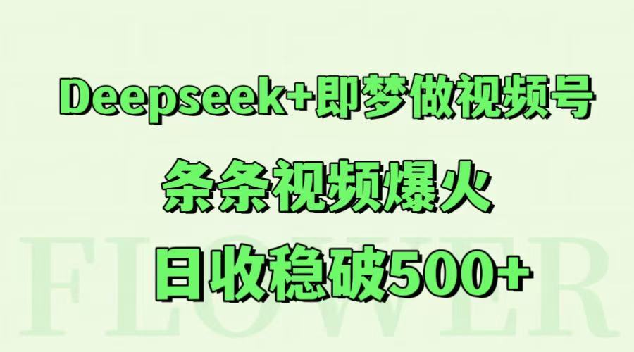 Deepseek+即梦做视频号，条条视频爆火，日收稳破500+-汇课新知资源网