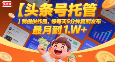 【头条号托管 】我提供作品，你每天5分钟复制发布，最高月入1W+【揭秘】-汇课新知资源网