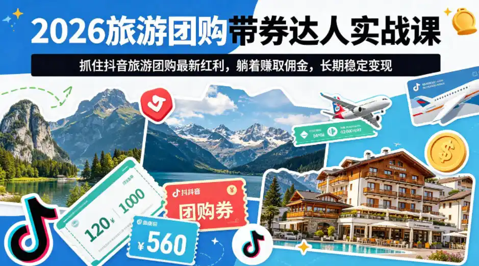 2026旅游团购带券达人实战课，抓住抖音旅游团购最新红利，躺着賺取佣金，长期稳定变现-汇课新知资源网