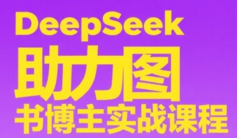 DeepSeek助力图书博主实战课，从0到1搭建账号、爆款选品逻辑、多维度内容制作技巧-汇课新知资源网