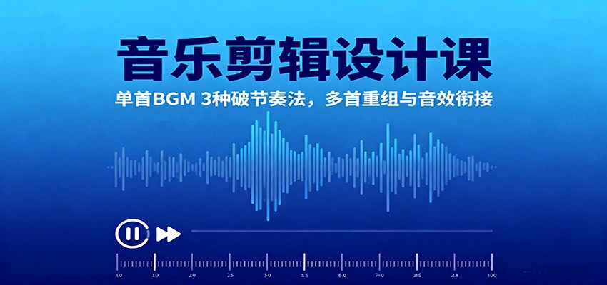 音乐剪辑设计课:单首BGM 3种破节奏法,多首重组与音效衔接-汇课新知资源网