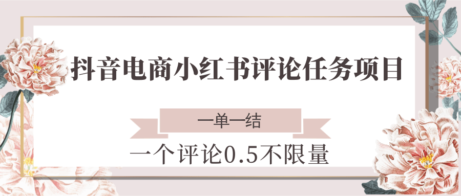 抖音电商小红书评论任务项目，一个评论0.5，一单一结 不限量-汇课新知资源网