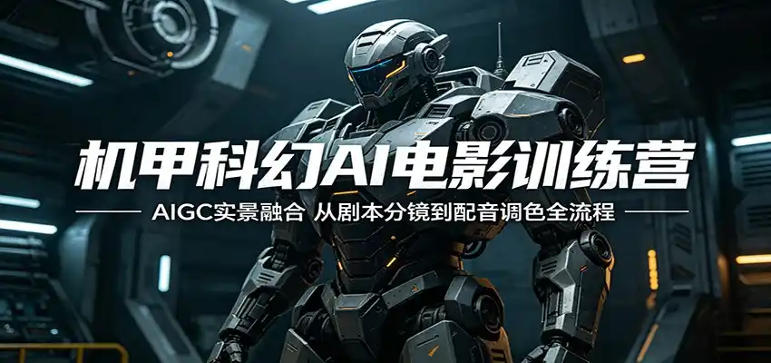 机甲科幻AI电影训练营：AIGC实景融合，从剧本分镜到配音调色全流程-汇课新知资源网