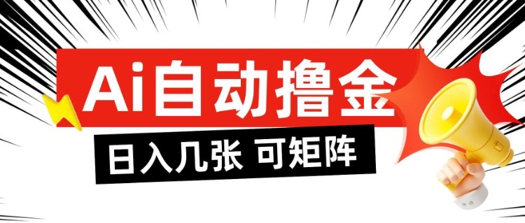 AI自动撸金,日入几张,全自动不占用时间,可矩阵批量放大操作【揭秘】-汇课新知资源网