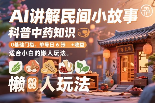 AI讲解民间小故事，科普中药知识，0基础门槛，单号日6张+收益，适合小白的懒人玩法-汇课新知资源网