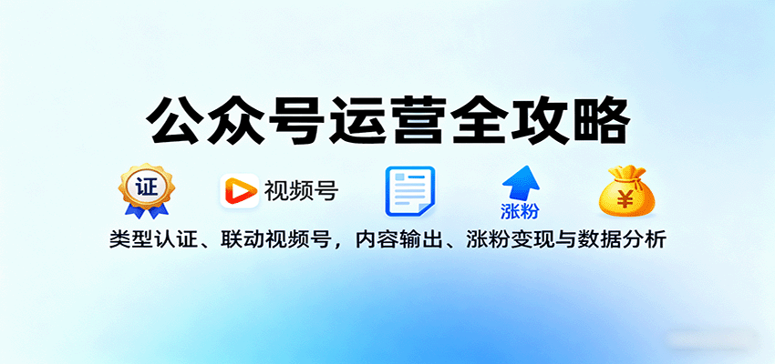 公众号运营全攻略:类型认证、联动视频号,内容输出、涨粉变现与数据分析-汇课新知资源网