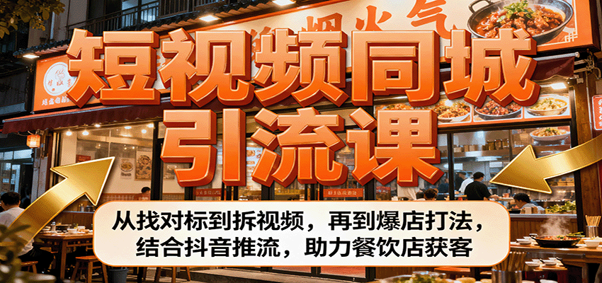 短视频同城引流课:从找对标到拆视频,再到爆店打法,结合抖音推流,助力餐饮店获客-汇课新知资源网