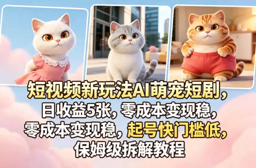 短视频新玩法AI萌宠短剧,日收益5张,零成本变现稳,起号快门槛低,保姆级拆解教程-汇课新知资源网